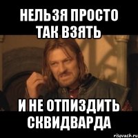 нельзя просто так взять и не отпиздить сквидварда