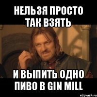 нельзя просто так взять и выпить одно пиво в gin mill