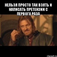 нельзя просто так взять и написать претензии с первого раза 