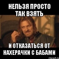 нельзя просто так взять и отказаться от нахерачки с бабами