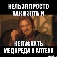 нельзя просто так взять и не пускать медпреда в аптеку