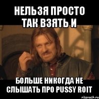 нельзя просто так взять и больше никогда не слышать про pussy roit