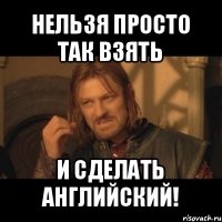 нельзя просто так взять и сделать английский!