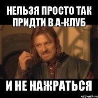 нельзя просто так придти в а-клуб и не нажраться