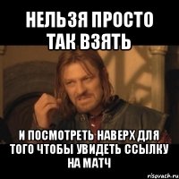 нельзя просто так взять и посмотреть наверх для того чтобы увидеть ссылку на матч