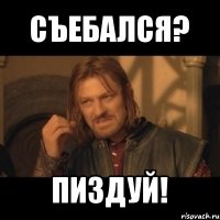 съебался? пиздуй!