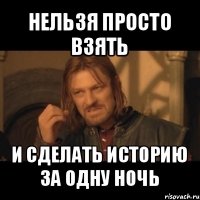 нельзя просто взять и сделать историю за одну ночь