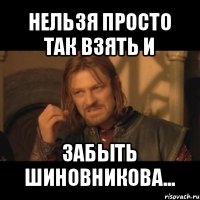 нельзя просто так взять и забыть шиновникова...