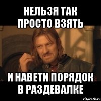 нельзя так просто взять и навети порядок в раздевалке