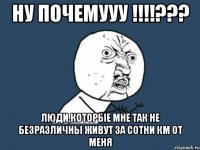 ну почемууу !!!??? люди,которые мне так не безразличны живут за сотни км от меня