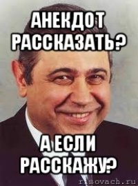 анекдот рассказать? а если расскажу?