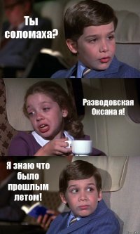 Ты соломаха? Разводовская Оксана я! Я знаю что было прошлым летом!