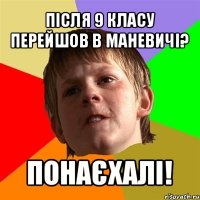 після 9 класу перейшов в маневичі? понаєхалі!