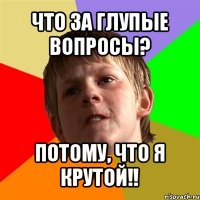 что за глупые вопросы? потому, что я крутой!!