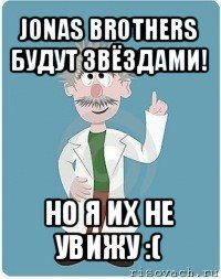 jonas brothers будут звёздами! но я их не увижу :(