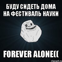 буду сидеть дома на фестиваль науки forever alone((