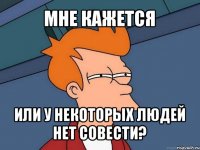 мне кажется или у некоторых людей нет совести?