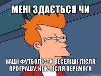 мені здається чи наші футболісти веселіші після програшу, ніж після перемоги