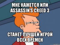 мне кажется или assassin’s creed 3 станет лучшей игрой всех времен