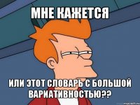 мне кажется или этот словарь с большой вариативностью??