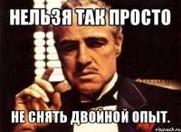 нельзя так просто не снять двойной опыт.