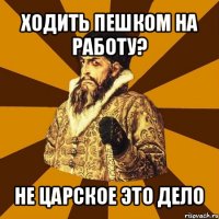 ходить пешком на работу? не царское это дело