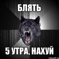 блять 5 утра, нахуй