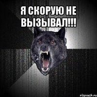 я скорую не вызывал!!! 