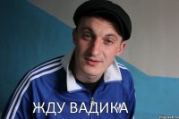 ЖДУ ВАДИКА