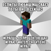 если ты любиш maicraft то ты внего сейчас играешь 99 процентов щас играют интересно кто не играет