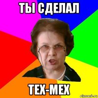 ты сделал тех-мех