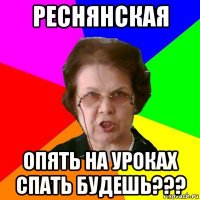 реснянская опять на уроках спать будешь???