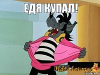 Едя КУПАЛ!