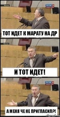 Тот идет к Марату на др И тот идет! А меня че не пригласил?!