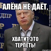 алёна не даёт, хватит это терпеть!