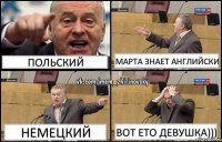 польский марта знает английски немецкий вот ето девушка)))