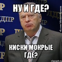 ну и где? киски мокрые где?