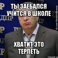 ты заебался учится в школе хватит это терпеть