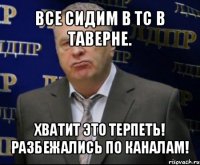 все сидим в тс в таверне. хватит это терпеть! разбежались по каналам!