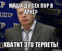 маша до сех пор в архе? хватит это терпеть!