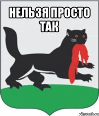 нельзя просто так 