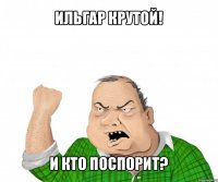 ильгар крутой! и кто поспорит?