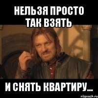 нельзя просто так взять и снять квартиру...