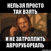 нельзя просто так взять и не затроллить аврорубореаль