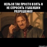 нельзя так просто взять и не спросить у бабушки разрешения! 