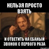 нельзя просто взять и ответить на ебаный звонок с первого раза