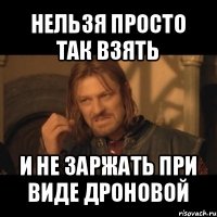 нельзя просто так взять и не заржать при виде дроновой