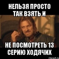 нельзя просто так взять и не посмотреть 13 серию ходячих