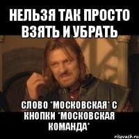 нельзя так просто взять и убрать слово *московская* с кнопки *московская команда*