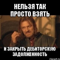 нельзя так просто взять и закрыть дебиторскую задолженность